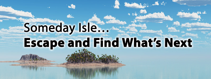 Someday Isle…Escape and Find What’s Next